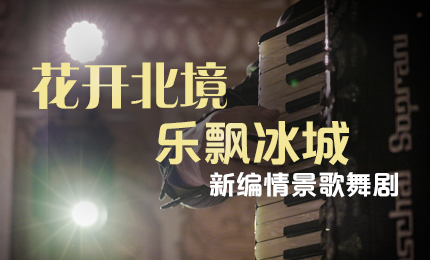 花开北境，乐飘冰城 |“五·一”小长假 pg电子官网与您共赏情景歌舞剧